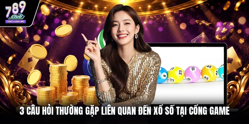 3 câu hỏi thường gặp liên quan đến xổ số tại cổng game
