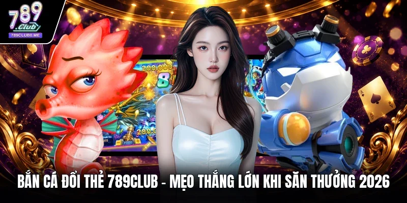 bắn cá đổi thẻ 789CLUB