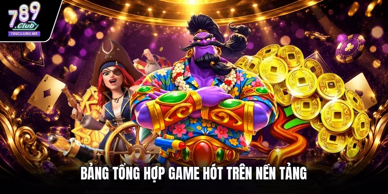 Bảng tổng hợp game hót trên nền tảng