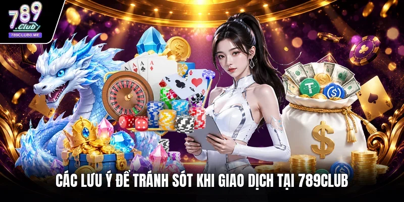 Các lưu ý để tránh sót khi giao dịch tại 789Club 