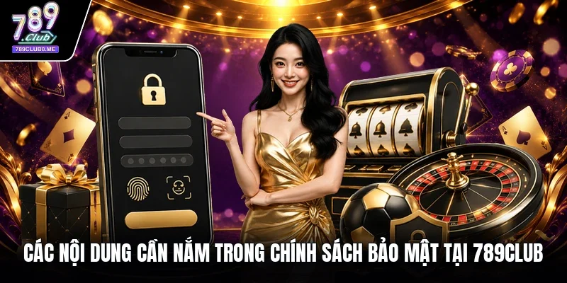 Các nội dung cần nắm trong chính sách bảo mật tại 789Club 