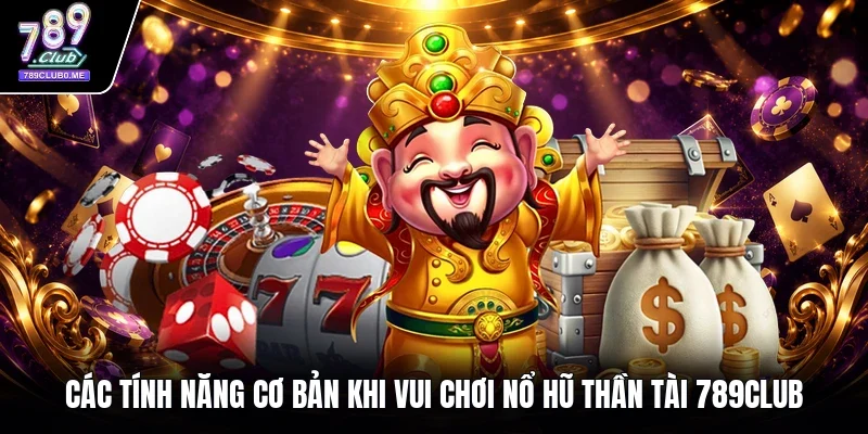 Các tính năng cơ bản khi vui chơi nổ hũ thần tài 789Club