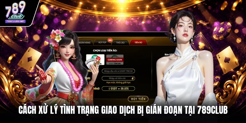 Cách xử lý tình trạng giao dịch bị gián đoạn tại 789Club 