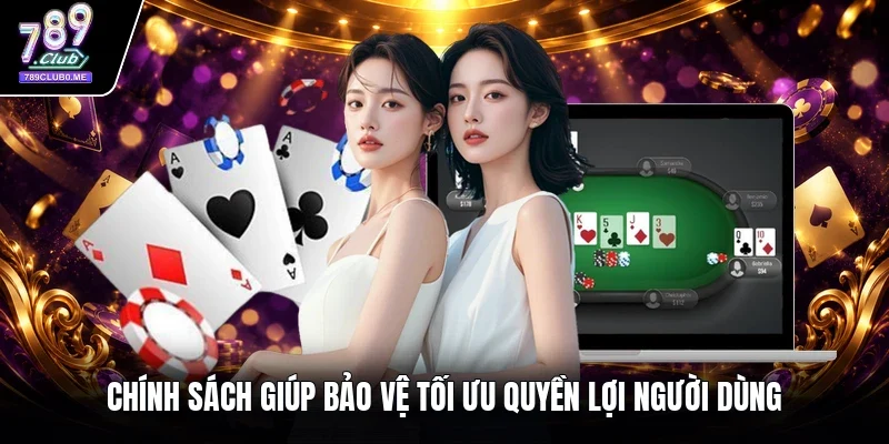 Chính sách giúp bảo vệ tối ưu quyền lợi người dùng 