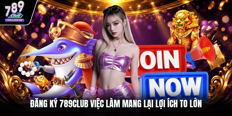Đăng ký 789CLUB việc làm mang lại lợi ích to lớn