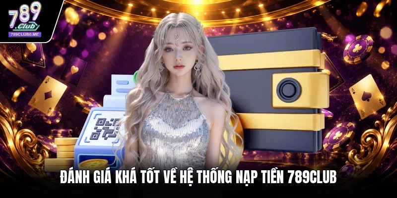 Đánh giá khá tốt về hệ thống nạp tiền 789CLUB