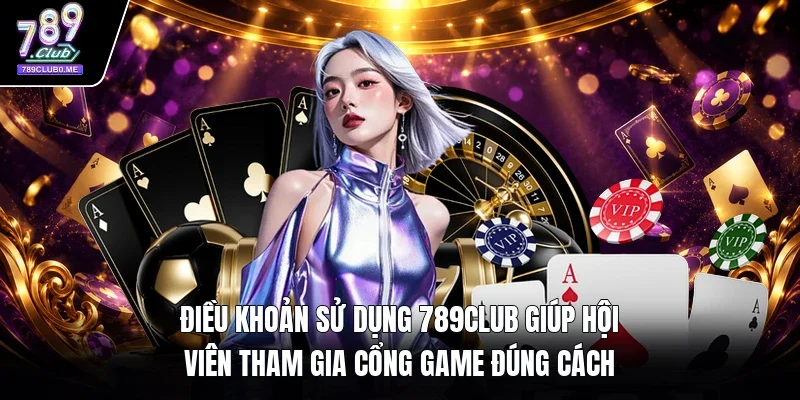 Điều khoản sử dụng 789Club giúp hội viên tham gia cổng game đúng cách 