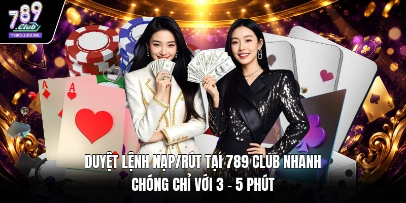 Duyệt lệnh nạp/rút tại 789 Club nhanh chóng chỉ với 3 - 5 phút 