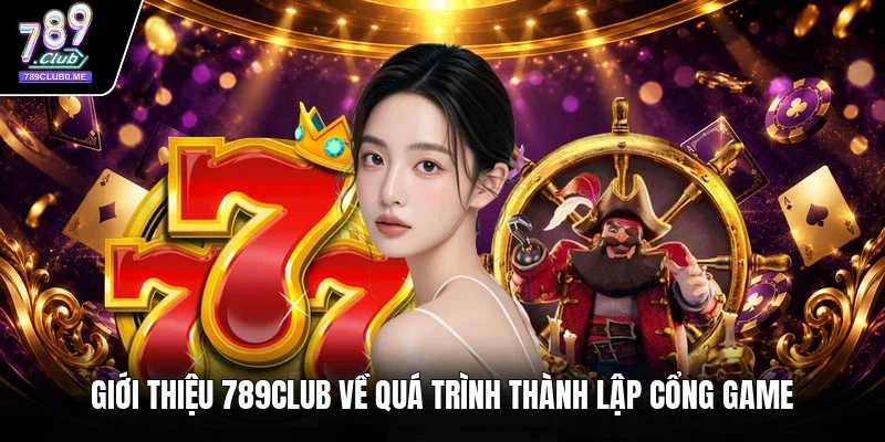 Giới thiệu 789Club về quá trình thành lập cổng game 
