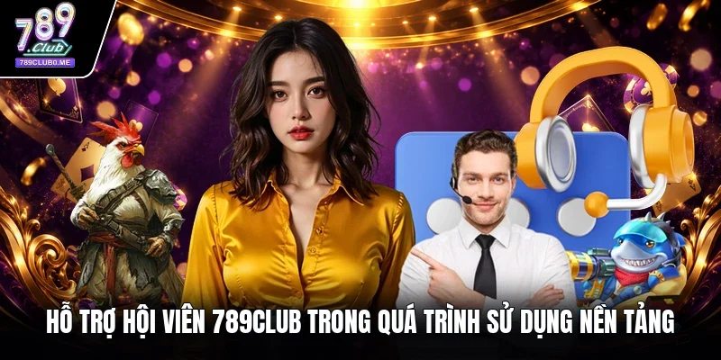 Hỗ trợ hội viên 789Club trong quá trình sử dụng nền tảng