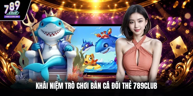 Khái niệm trò chơi bắn cá đổi thẻ 789CLUB