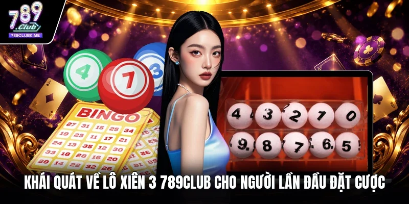 Khái quát về lô xiên 3 789Club cho người lần đầu đặt cược