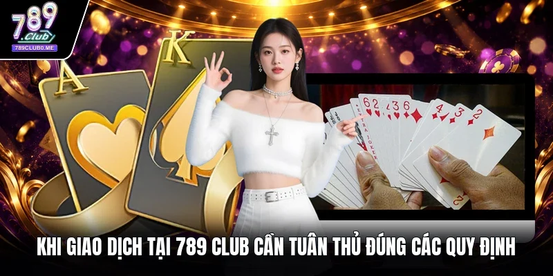 Khi giao dịch tại 789 Club cần tuân thủ đúng các quy định 