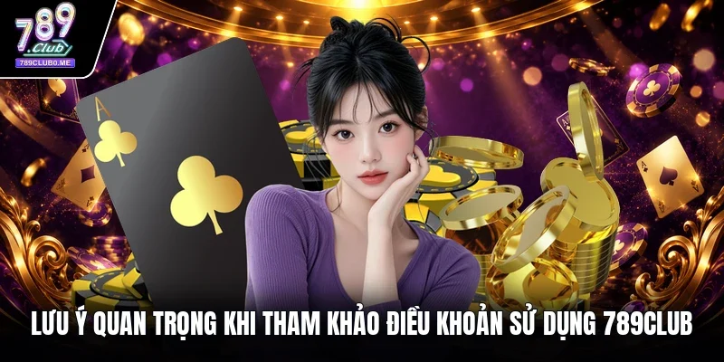 Lưu ý quan trọng khi tham khảo điều khoản sử dụng 789Club 