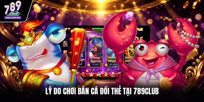 Lý do chơi bắn cá đổi thẻ tại 789CLUB