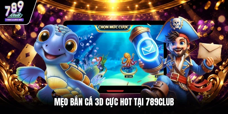 Mẹo bắn cá 3D cực hot tại 789CLUB
