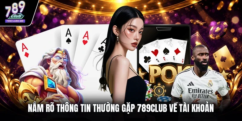 Nắm rõ thông tin thường gặp 789Club về tài khoản 