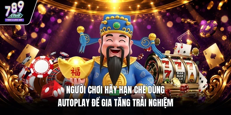 Người chơi hãy hạn chế dùng Autoplay để gia tăng trải nghiệm