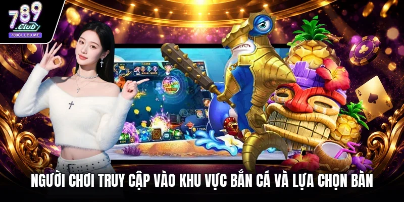 Người chơi truy cập vào khu vực bắn cá và lựa chọn bàn