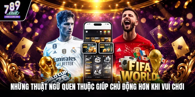 Những thuật ngữ quen thuộc giúp chủ động hơn khi vui chơi