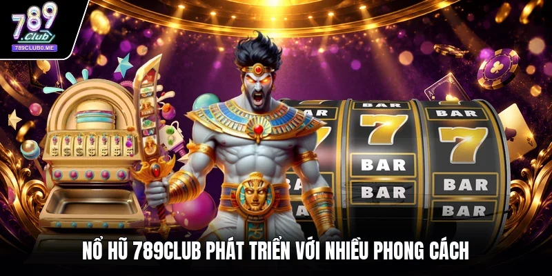 Nổ hũ 789Club phát triển với nhiều phong cách