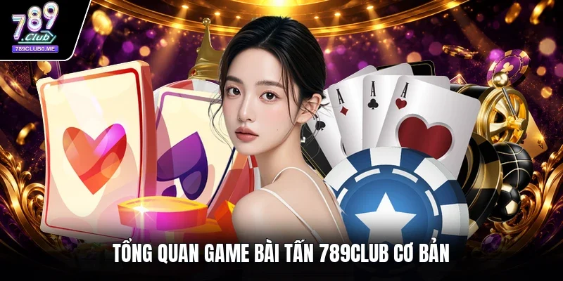 Tổng quan game bài tấn 789CLUB cơ bản