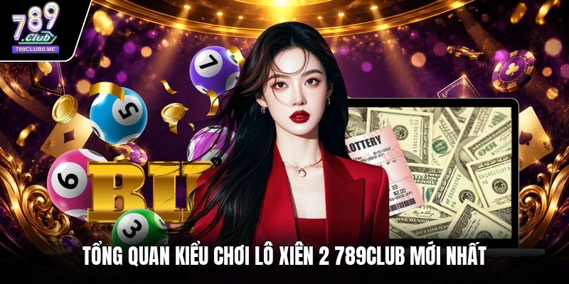 Tổng quan kiểu chơi lô xiên 2 789CLUB mới nhất