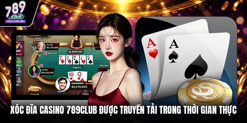 Xóc Đĩa Casino 789Club được truyền tải trong thời gian thực